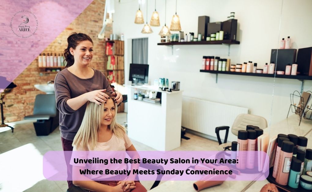 Unveiling the Best Beauty Salon in Your Area: Where Beauty Meets Sunday Convenience