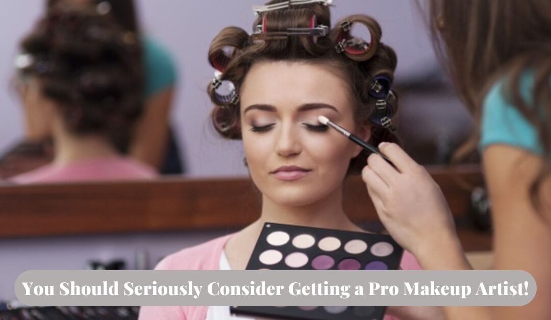 Why Buddy, You Should Seriously Consider Getting a Pro Makeup Artist!
